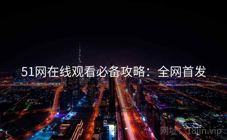 51网在线观看必备攻略：全网首发