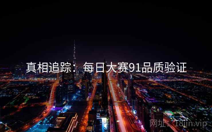真相追踪：每日大赛91品质验证