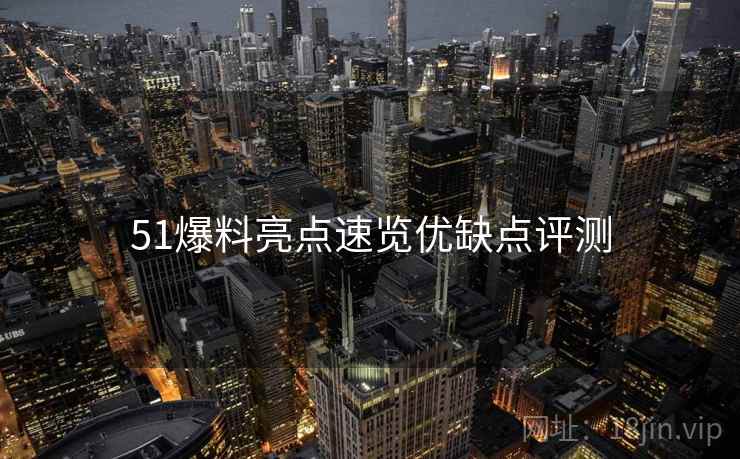 51爆料亮点速览优缺点评测