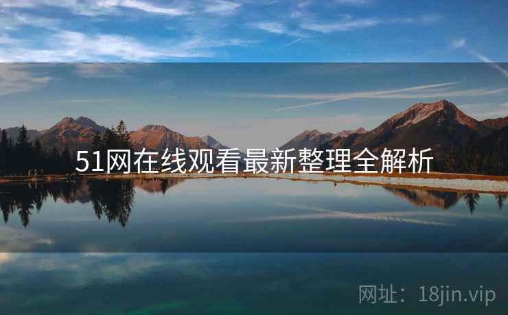 51网在线观看最新整理全解析