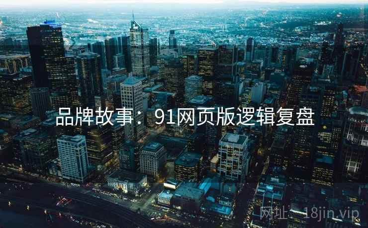 品牌故事：91网页版逻辑复盘
