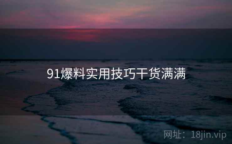 91爆料实用技巧干货满满