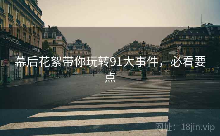 幕后花絮带你玩转91大事件，必看要点