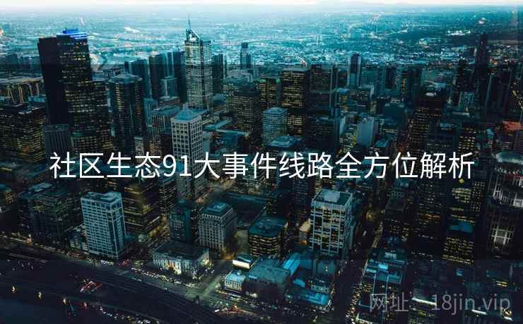社区生态91大事件线路全方位解析