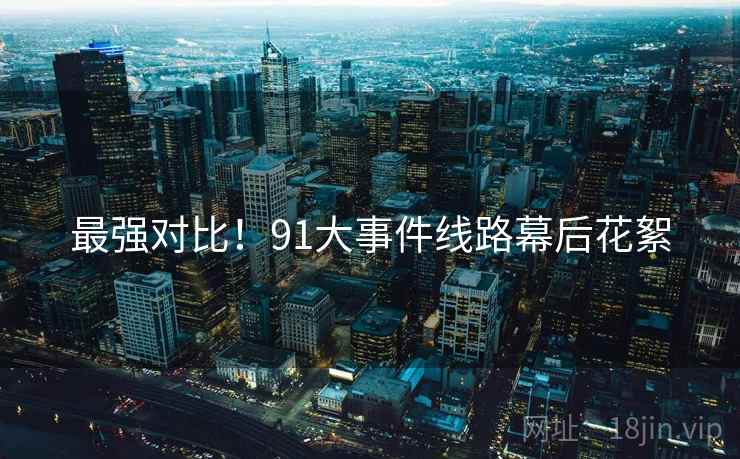 最强对比！91大事件线路幕后花絮