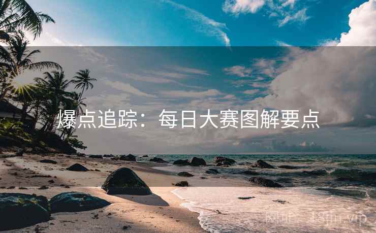 爆点追踪：每日大赛图解要点