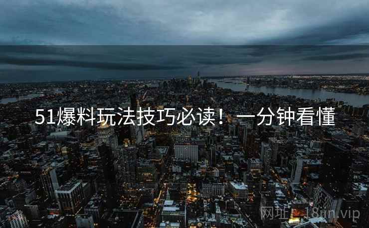 51爆料玩法技巧必读！一分钟看懂