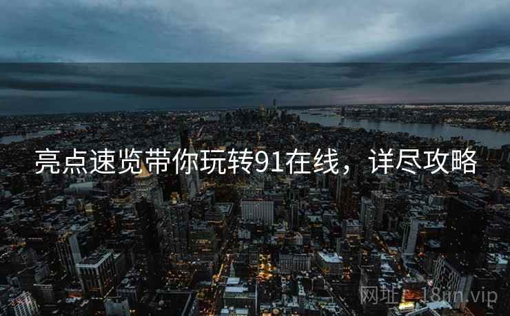 亮点速览带你玩转91在线，详尽攻略