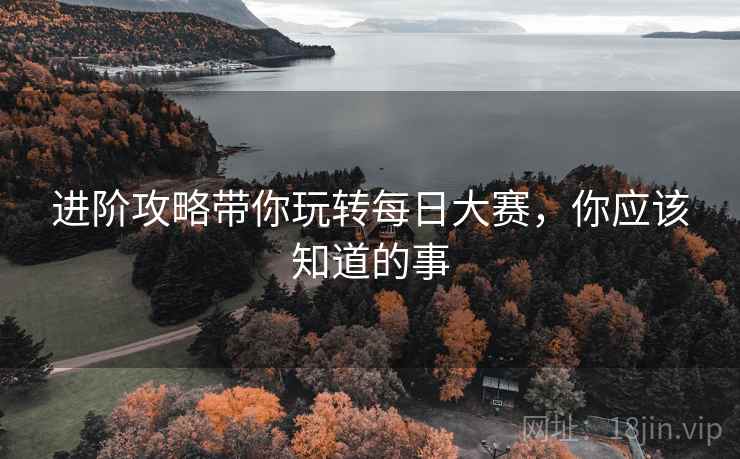 进阶攻略带你玩转每日大赛，你应该知道的事
