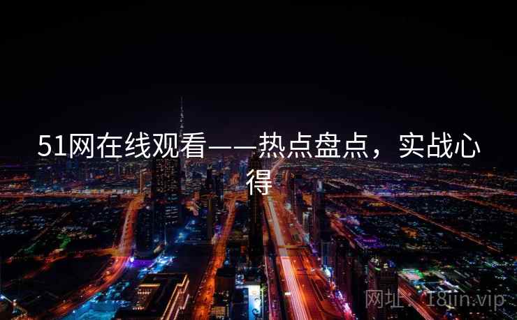 51网在线观看——热点盘点，实战心得