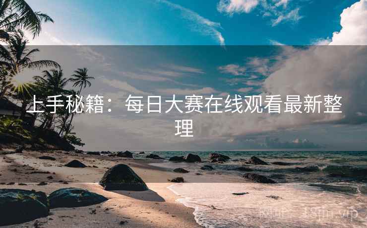 上手秘籍：每日大赛在线观看最新整理