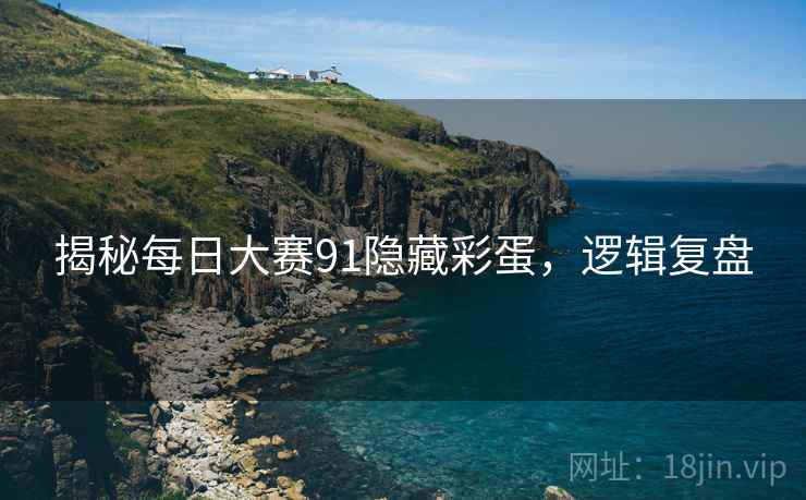 揭秘每日大赛91隐藏彩蛋，逻辑复盘