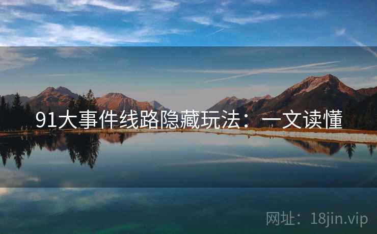 91大事件线路隐藏玩法：一文读懂