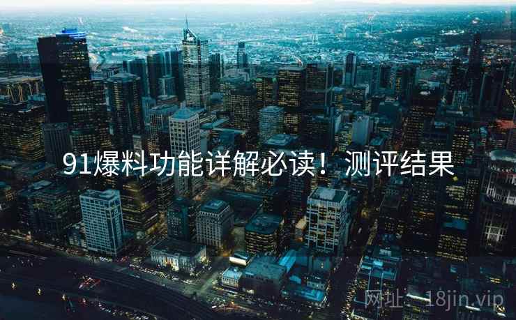 91爆料功能详解必读！测评结果