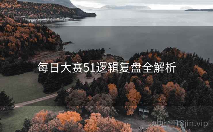 每日大赛51逻辑复盘全解析