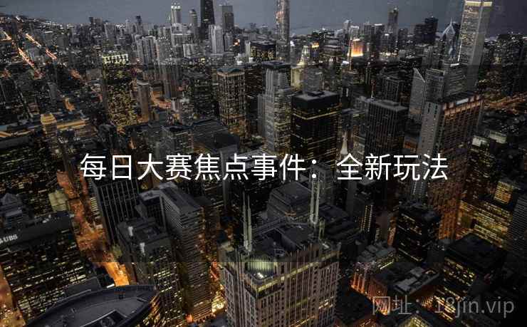 每日大赛焦点事件：全新玩法
