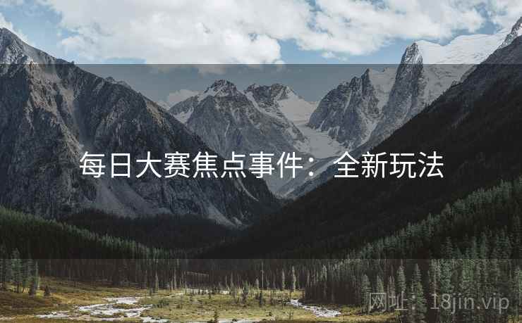 每日大赛焦点事件：全新玩法
