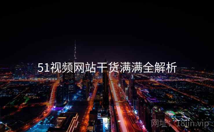 51视频网站干货满满全解析