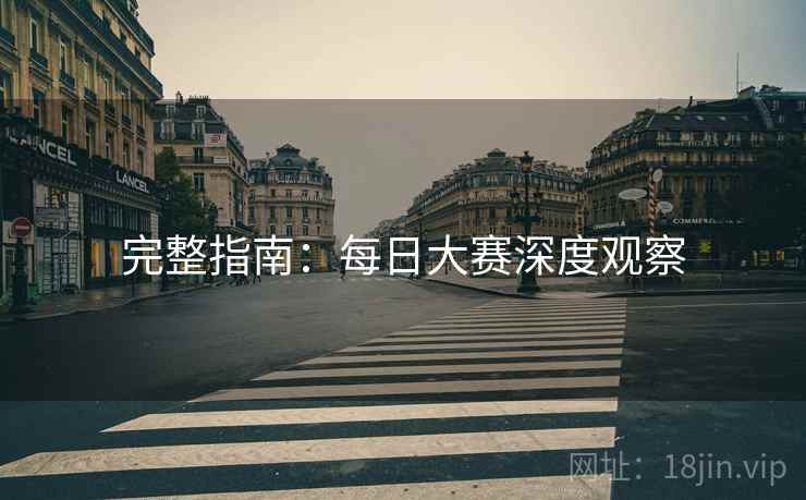 完整指南：每日大赛深度观察
