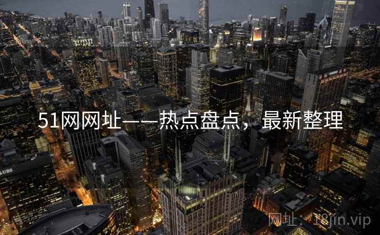 51网网址——热点盘点，最新整理