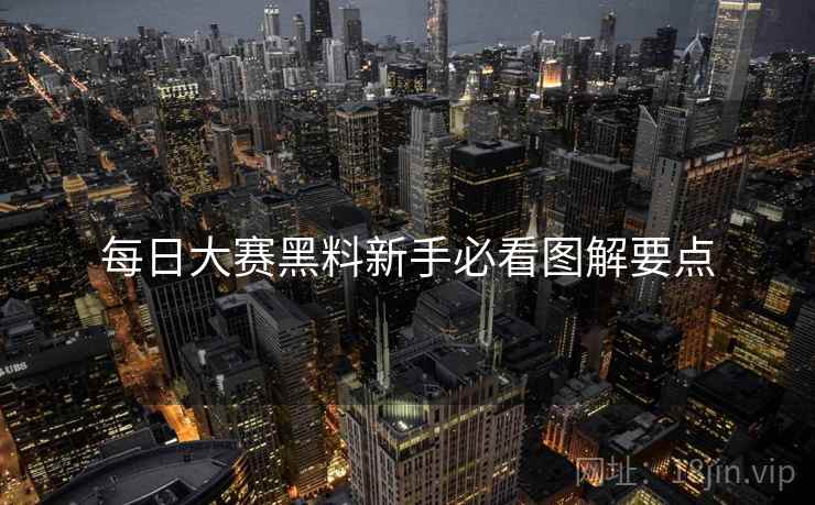 每日大赛黑料新手必看图解要点