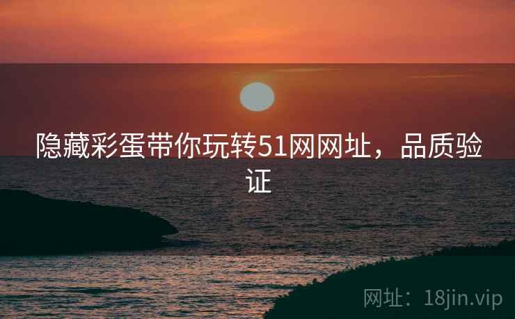 隐藏彩蛋带你玩转51网网址，品质验证
