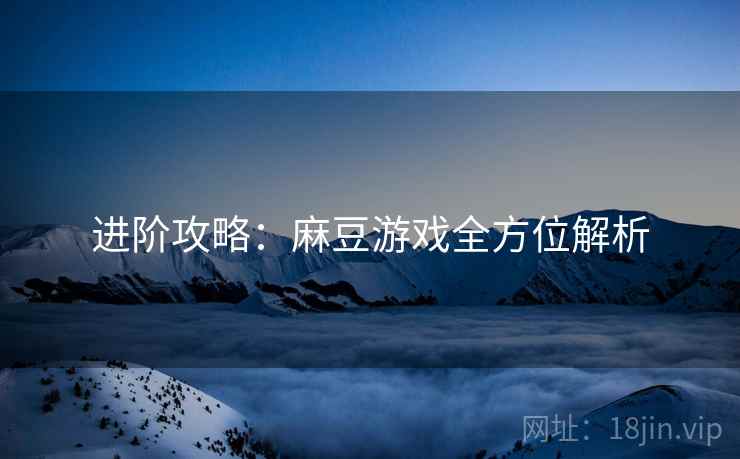 进阶攻略：麻豆游戏全方位解析