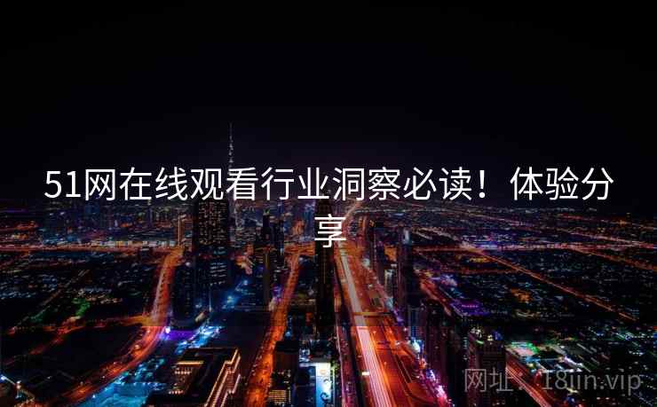 51网在线观看行业洞察必读！体验分享