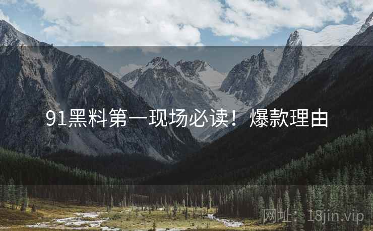 91黑料第一现场必读！爆款理由