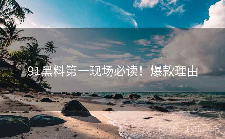 91黑料第一现场必读！爆款理由