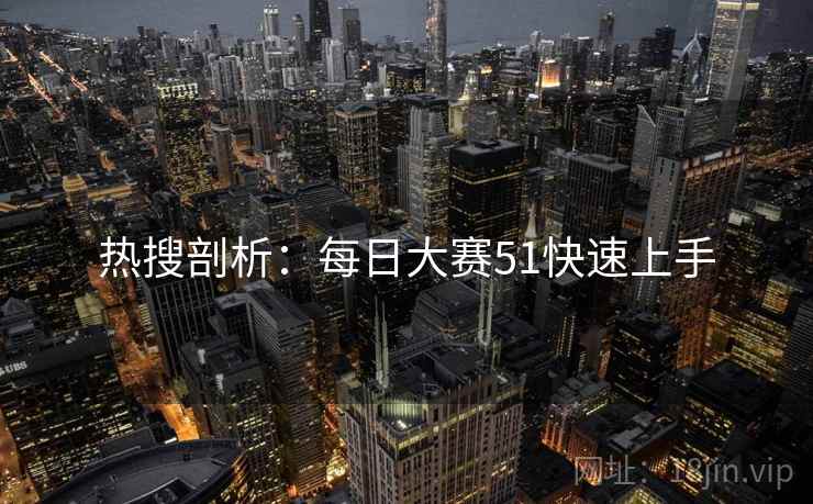 热搜剖析：每日大赛51快速上手