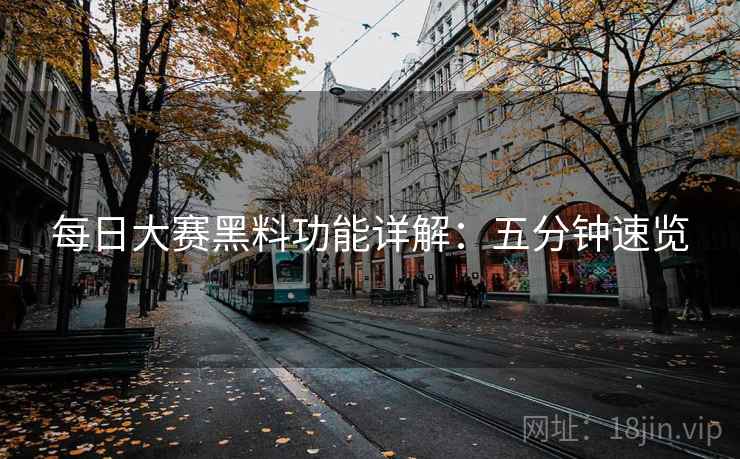 每日大赛黑料功能详解：五分钟速览