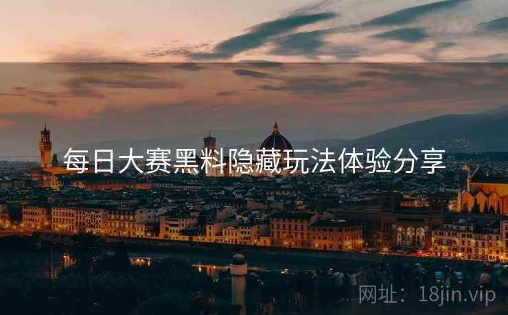每日大赛黑料隐藏玩法体验分享