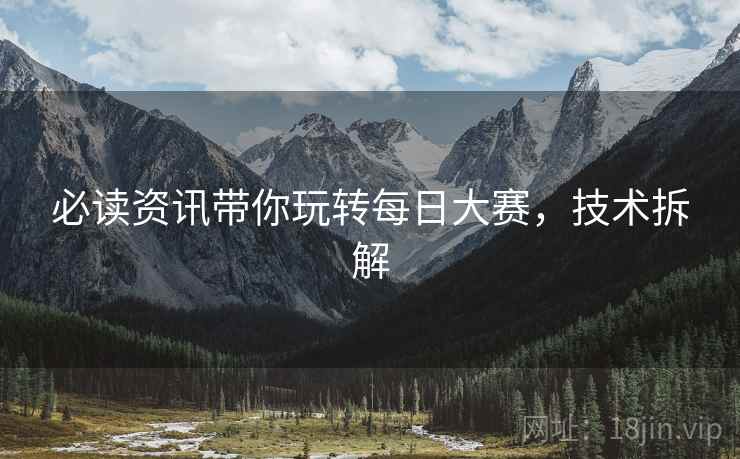 必读资讯带你玩转每日大赛，技术拆解