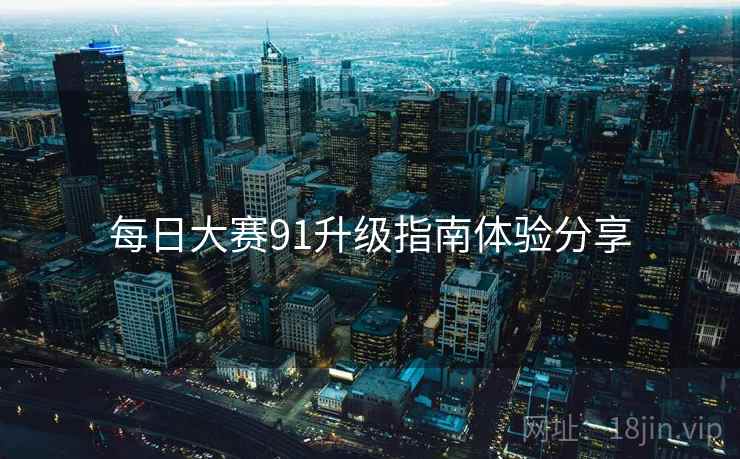 每日大赛91升级指南体验分享