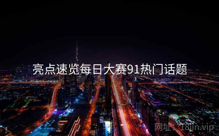 亮点速览每日大赛91热门话题