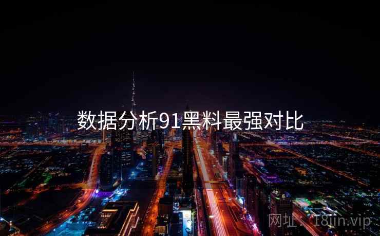 数据分析91黑料最强对比