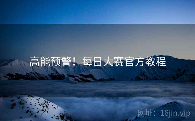高能预警！每日大赛官方教程