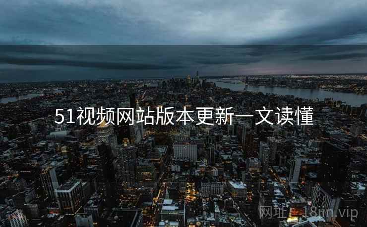 51视频网站版本更新一文读懂