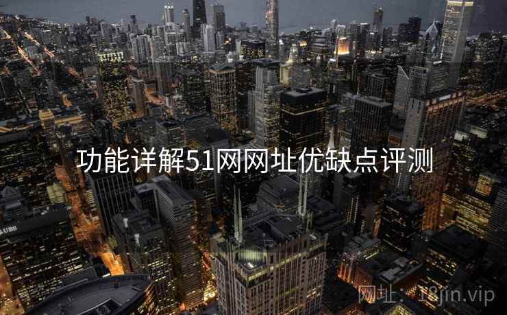 功能详解51网网址优缺点评测