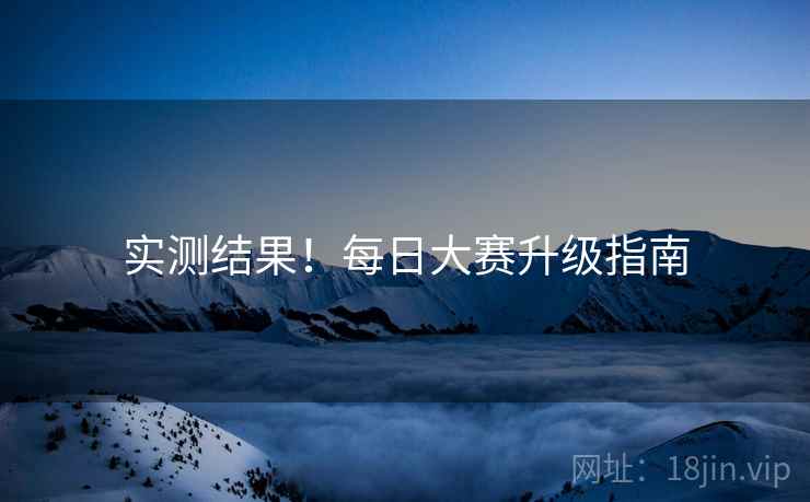 实测结果！每日大赛升级指南