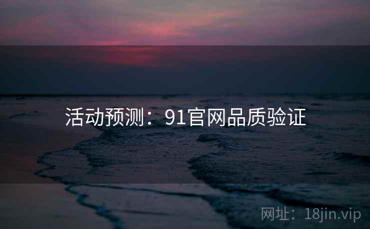 活动预测：91官网品质验证