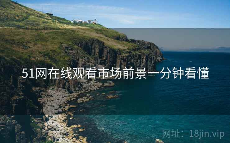 51网在线观看市场前景一分钟看懂