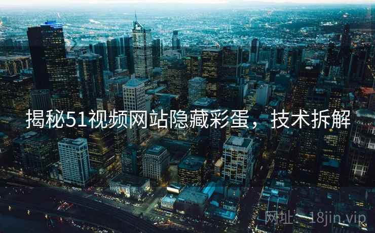 揭秘51视频网站隐藏彩蛋，技术拆解