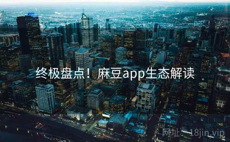 终极盘点！麻豆app生态解读
