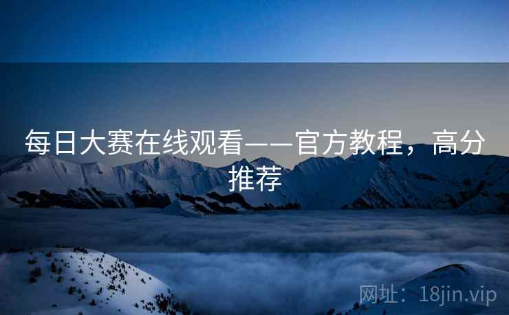 每日大赛在线观看——官方教程，高分推荐