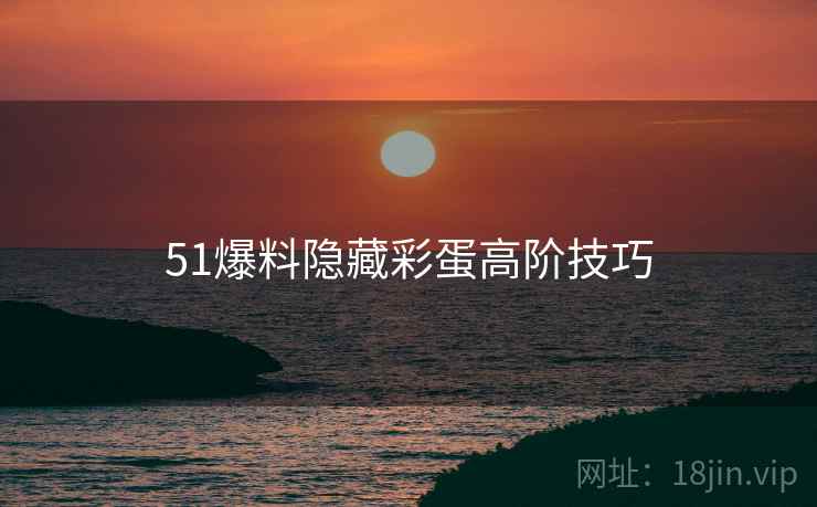 51爆料隐藏彩蛋高阶技巧