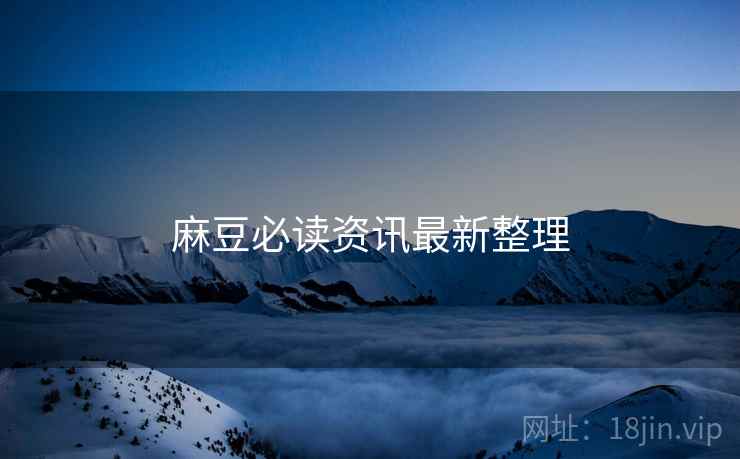 麻豆必读资讯最新整理
