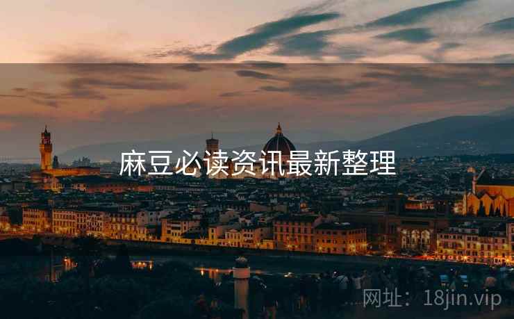 麻豆必读资讯最新整理
