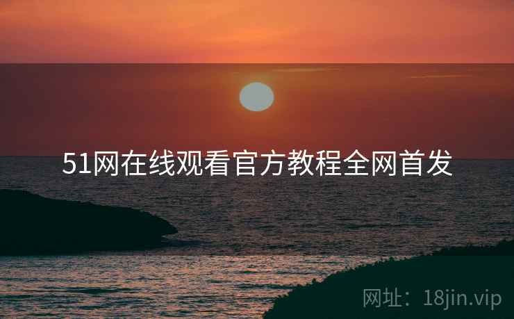 51网在线观看官方教程全网首发